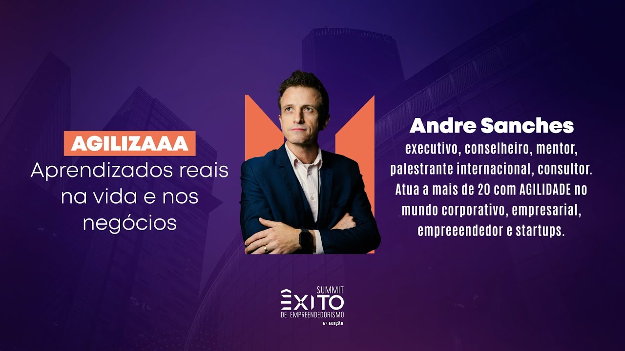 Summit Êxito 2024 - Agilizaaa, Aprendizados reais na vida e nos negócios - Andre Sanches