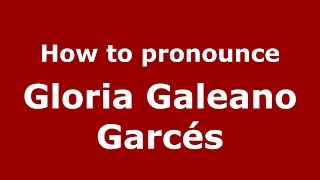 How to pronounce Gloria Galeano Garcés