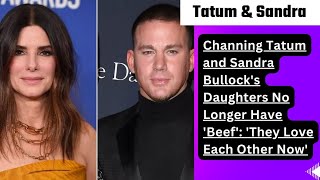 Channing Tatum and Sandra Bullock's Daughters No Longer Have 'Beef': 'They Love Each Other Now'