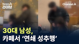 30대 남성, 카페서 ‘연쇄 성추행’ / 채널A / 뉴스A 라이브