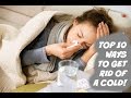 TOP 10 WAYS TO GET RID OF A COLD! 
