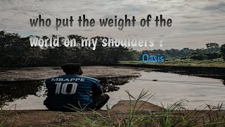 Oasis - Who put the weight of the world on my shoulders ? #song