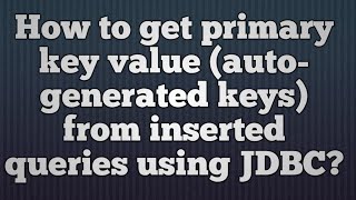 39.How to get primary key value (auto-generated keys) from inserted queries using JDBC?