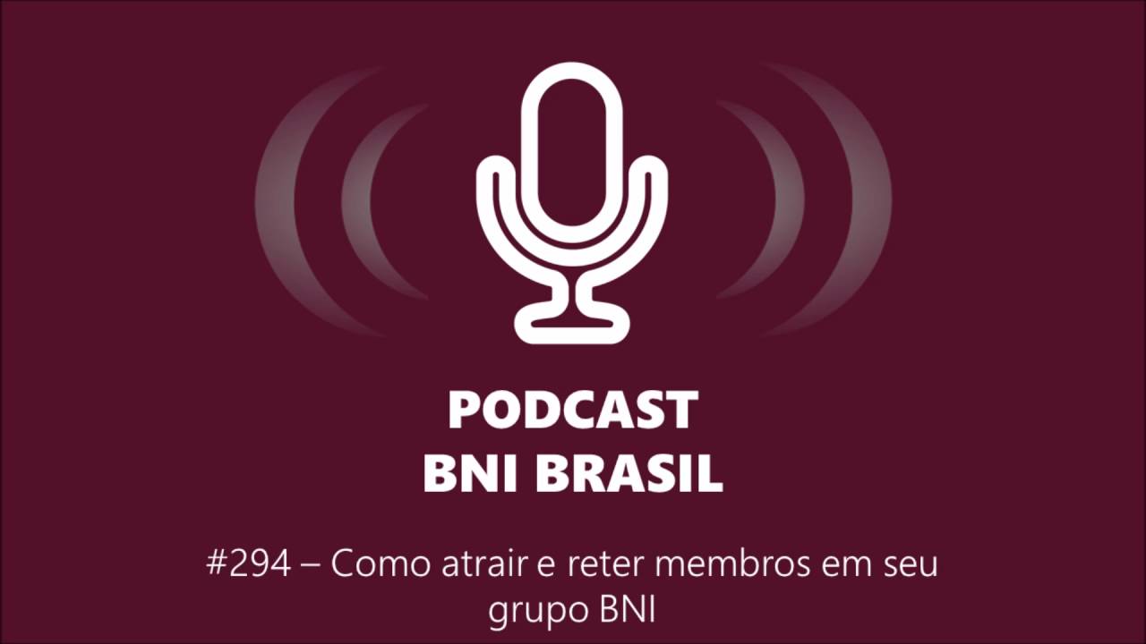 Podcast BNI Brasil | #294 – Como atrair e reter membros em seu grupo BNI