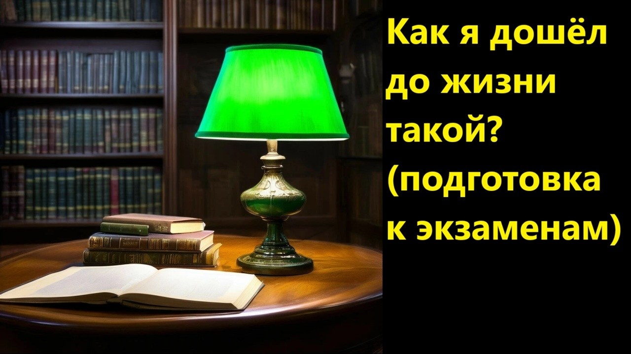 Как я дошёл до жизни такой (подготовка к экзаменам)