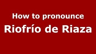 How to pronounce Riofrío De Riaza