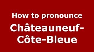 How to pronounce Châteauneuf-Côte-Bleue