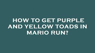 How to get purple and yellow toads in mario run?