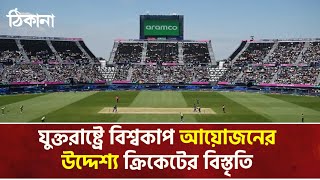 যুক্তরাষ্ট্রে বিশ্বকাপ আয়োজনের উদ্দেশ্য ক্রিকেটের বাজার আরও বিস্তৃত করা।