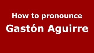 How to pronounce Gastón Aguirre