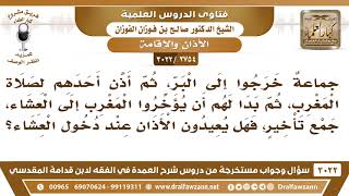 صورة [2754 -3022]جماعة في البر أذن أحدهم للمغرب ثم بدا لهم أن يؤخروا المغرب إلى العشاء فهل يعيدون الاذان؟