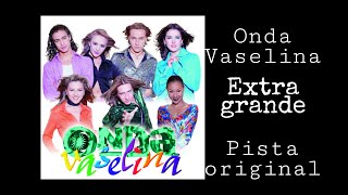 Onda Vaselina - Extragrande (karaoke)
