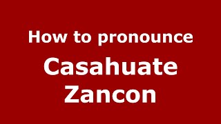 How to pronounce Casahuate Zancon