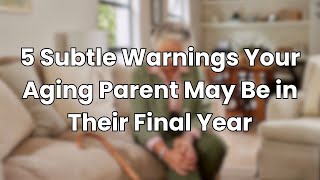 5 Subtle Warnings Your Aging Parent May Be in Their Final Year