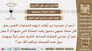 أرجو أن تفيدونا عن أوقات انتهاء الصلوات الخمس وهل تجوز صلاة العشاء الساعه 12 ليلاً؟ الشيخ الفوزان