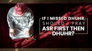 If I Missed Dhuhr, should i pray Asr first then Dhuhr? | IslamQ&A