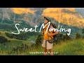 Sweet Morning Sunny Morning Vibes For Happiness Good Energy Indie Pop Folk Acoustic Playlist
