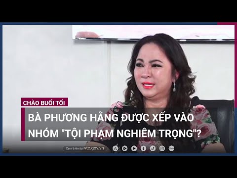 , title : 'Bà Nguyễn Phương Hằng được xếp vào nhóm "tội phạm nghiêm trọng"? | VTC Now'