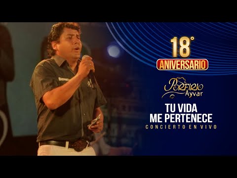 Porfirio Ayvar  Tu vida Me Pertenece  (18° Aniversario concierto en vivo)