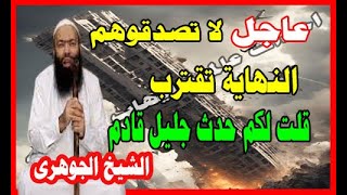 النهاية تقترب  لاثصد قوهم  قلت لكم حدث حلل قادم  الشبخ احمد الجوهرى