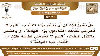 [12 /1350] هل يجوز هذا الدعاء: "اللهم لا تحرمني شفاعة الصالحين يوم القيامة؟ الشيخ صالح الفوزان image
