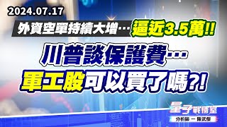 【量子戰情室】#陳武傑0717 外資空單持續大增…逼近3.5萬!!川普談保護費…軍工股可以買了嗎?! (圖)