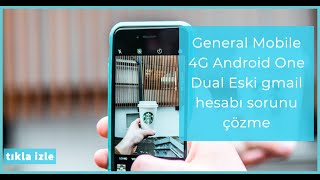 General Mobile 4G Android One Dual Eski gmail hesabı sorunu çözme