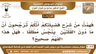 [52 -3022] فهمت من شرح فضيلتكم أنكم ترجحون أن ما دون القلتين، ينجس مطلقا، فهل هذا الفهم صحيح؟ image