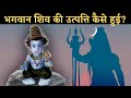 भगवान शिव की उत्पत्ति कैसे हुई कैसे हु