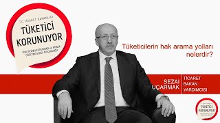 TİCARET BAKANLIĞI BAKAN YARDIMCISI SEZAİ UÇARMAK Tüketicilerin Hak Ara