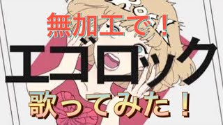 【無加工】エゴロック歌ってみた
