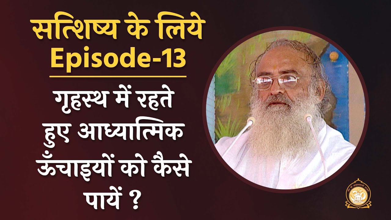गृहस्थ में रहते हुए आध्यात्मिक ऊँचाइयों को कैसे पायें ? | सत्शिष्य के लिये | Ep-13 | Asharamji Bapu