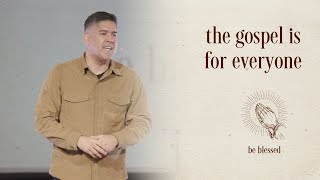 The Gospel Is For Everyone | Be Blessed