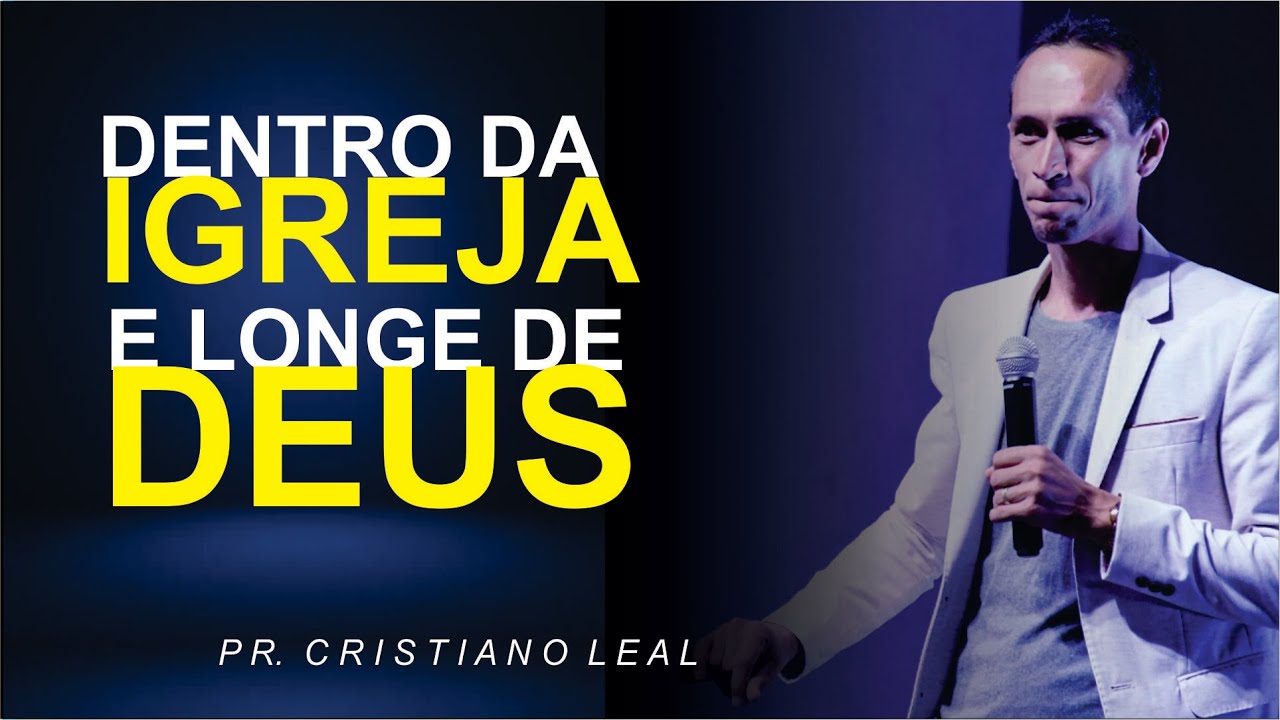 DENTRO DA IGREJA E LONGE DE DEUS - PR CRISTIANO LEAL