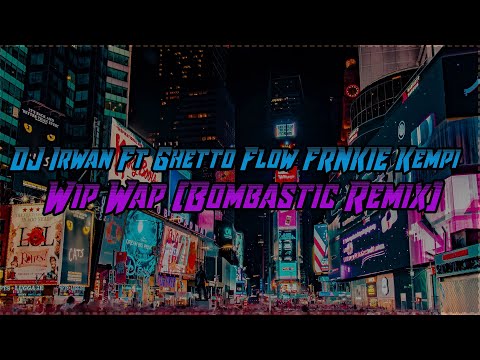 DJ Irwan Ft Ghetto Flow FRNKIE Kempi - Wip Wap (Bombastic Remix)