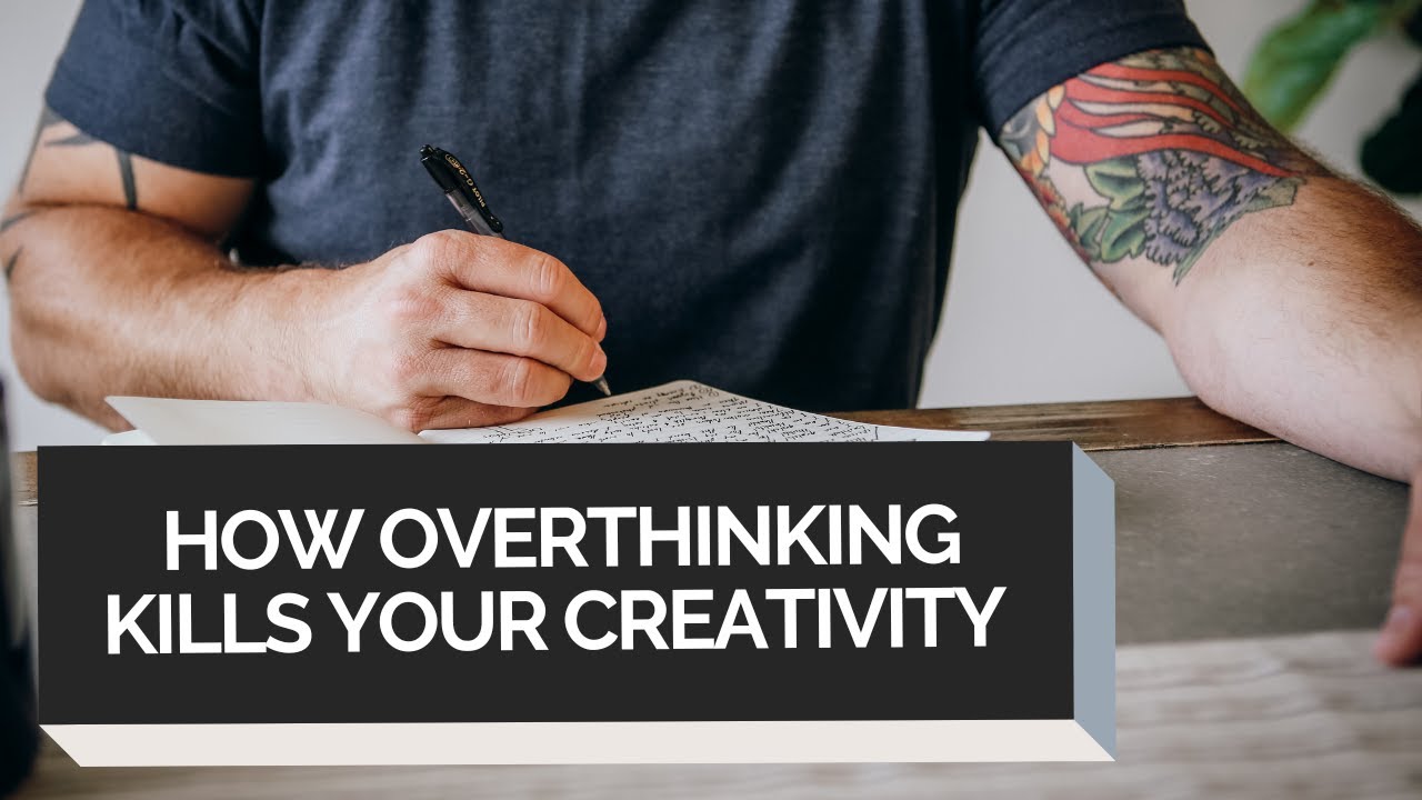 HOW OVERTHINKING KILLS YOUR CREATIVITY AND WHAT YOU CAN DO ABOUT IT