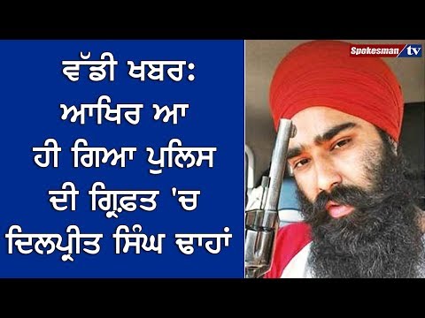Big News : ਆਖਿਰ ਆ ਹੀ ਗਿਆ Police ਦੀ ਗ੍ਰਿਫ਼ਤ 'ਚ Dilpreet Singh Dhahan