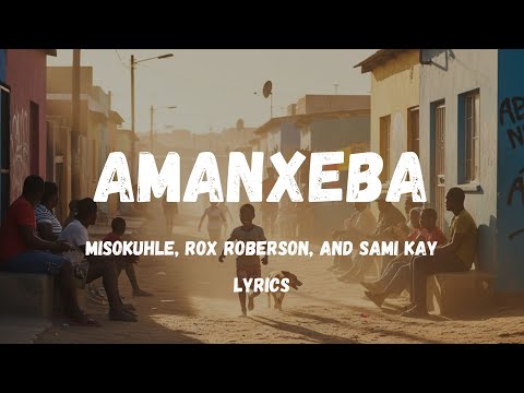 Amanxeba – Sami Kay, Rox Roberson & Misokuhle | Full Lyrics + English Translation