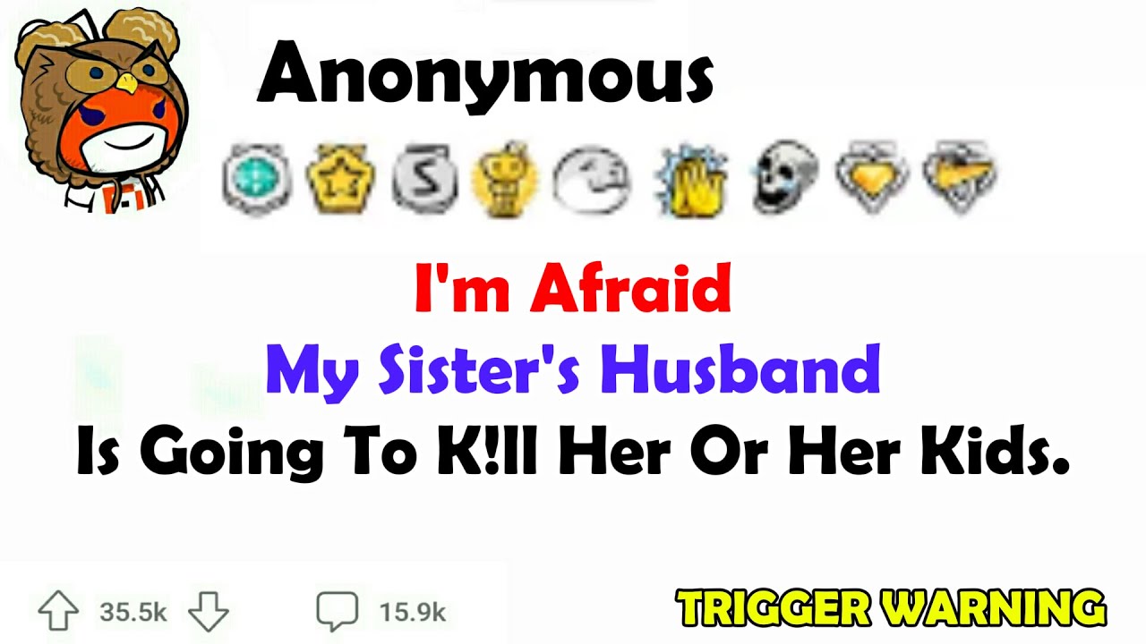 I'm afraid my sister's husband is going to OFF her or her kids.