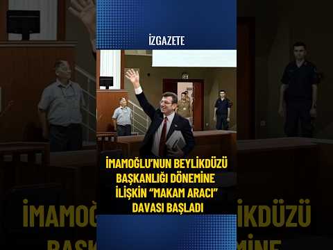 İmamoğlu’nun Beylikdüzü Başkanlığı dönemine ilişkin “makam aracı” davası başladı #ekremimamoğlu