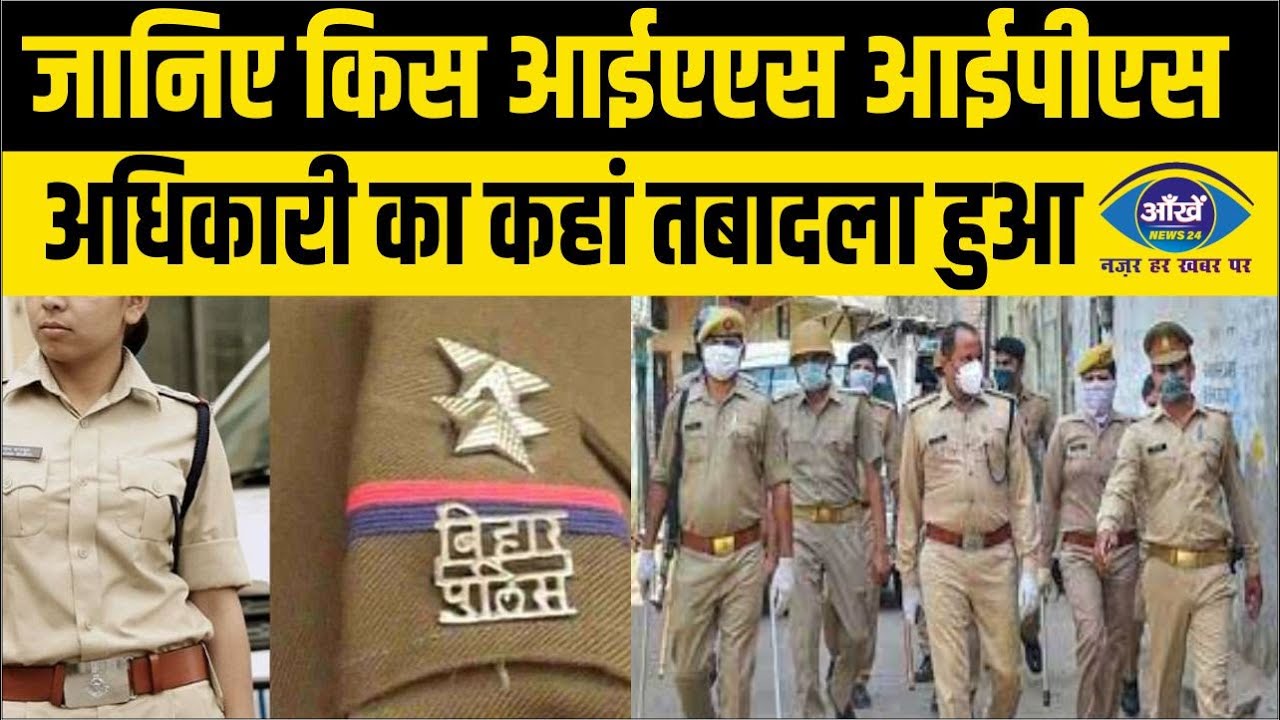 बिहार: जानिए किस आईएएस आईपीएस अधिकारी का कहां तबादला हुआ