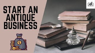 How to Start a Profitable Antique Business | Easy Guide to Making Money Buying and Selling Antiques