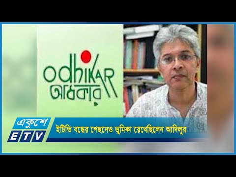 একুশে টেলিভিশন বন্ধের পেছনেও ভূমিকা রেখেছিলেন আদিলুর