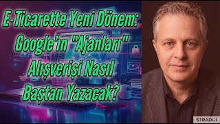 E-Ticarette Yeni Dönem: Google'ın "Ajanları" Alışverişi Nasıl Baştan Y