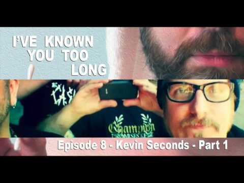 I’VE KNOWN YOU TOO LONG - Ep. 8: Kevin Seconds part 1