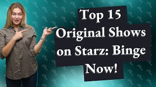 What Are the Top 15 Original Shows to Watch on Starz for a Binge Session?