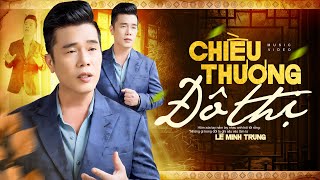 Chiều Thương Đô Thị - Lê Minh Trung | Nỗi Nhớ Len Qua Từng Câu Hát (Official MV) 