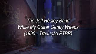 The Jeff Healey Band - While My Guitar Gently Weeps (1990 - Tradução PT-BR)