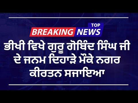 ਭੀਖੀ ਵਿੱਚ ਧੰਨ ਧੰਨ ਗੁਰੂ ਗੋਬਿੰਦ ਸਿੰਘ ਜੀ ਦੇ ਜਨਮ ਦਿਹਾੜੇ ਮੌਕੇ ਵਿਸ਼ਾਲ ਨਗਰ ਕੀਰਤਨ, ਸੰਗਤਾਂ ਦੀ ਭਾਰੀ ਹਾਜ਼ਰੀ