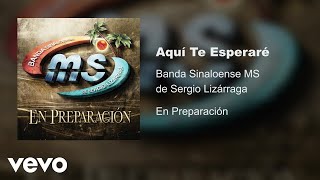 Banda Sinaloense MS de Sergio Lizárraga - Aquí Te Esperaré (Audio)